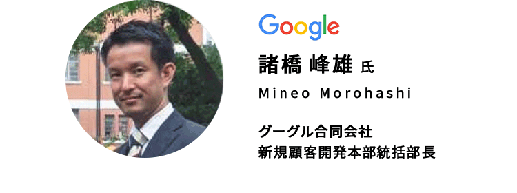 諸橋 峰雄 氏　グーグル合同会社 新規顧客開発本部統括部長 
