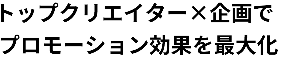 トップクリエイター×企画でプロモーション効果を最大化