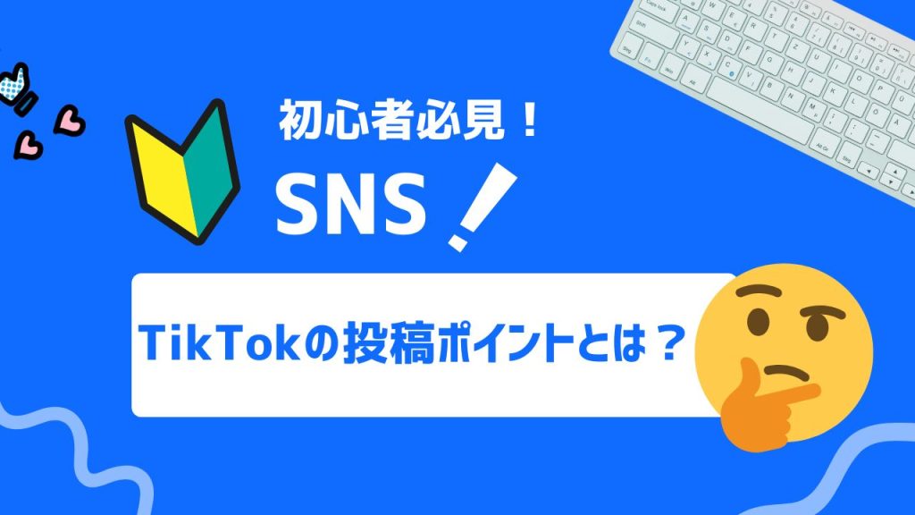 TikTokの投稿方法を徹底解説