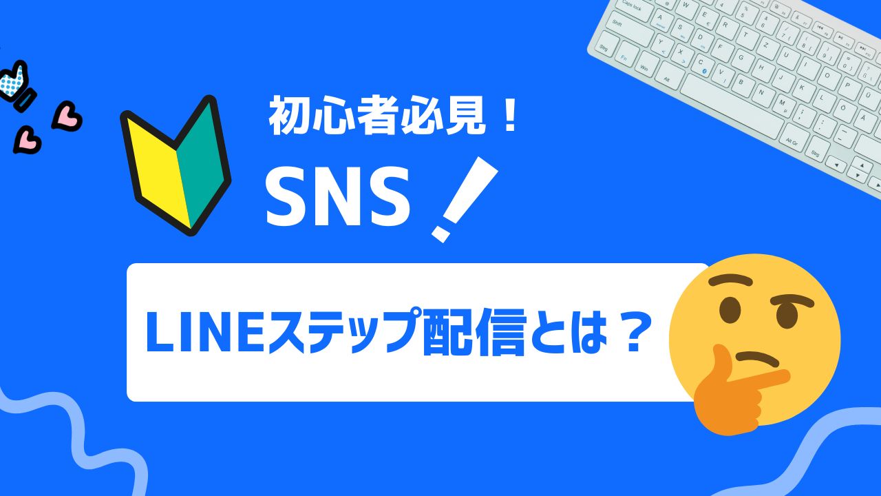 【2025年最新】LINEステップ配信とは？設定手順から活用方法まで解説！