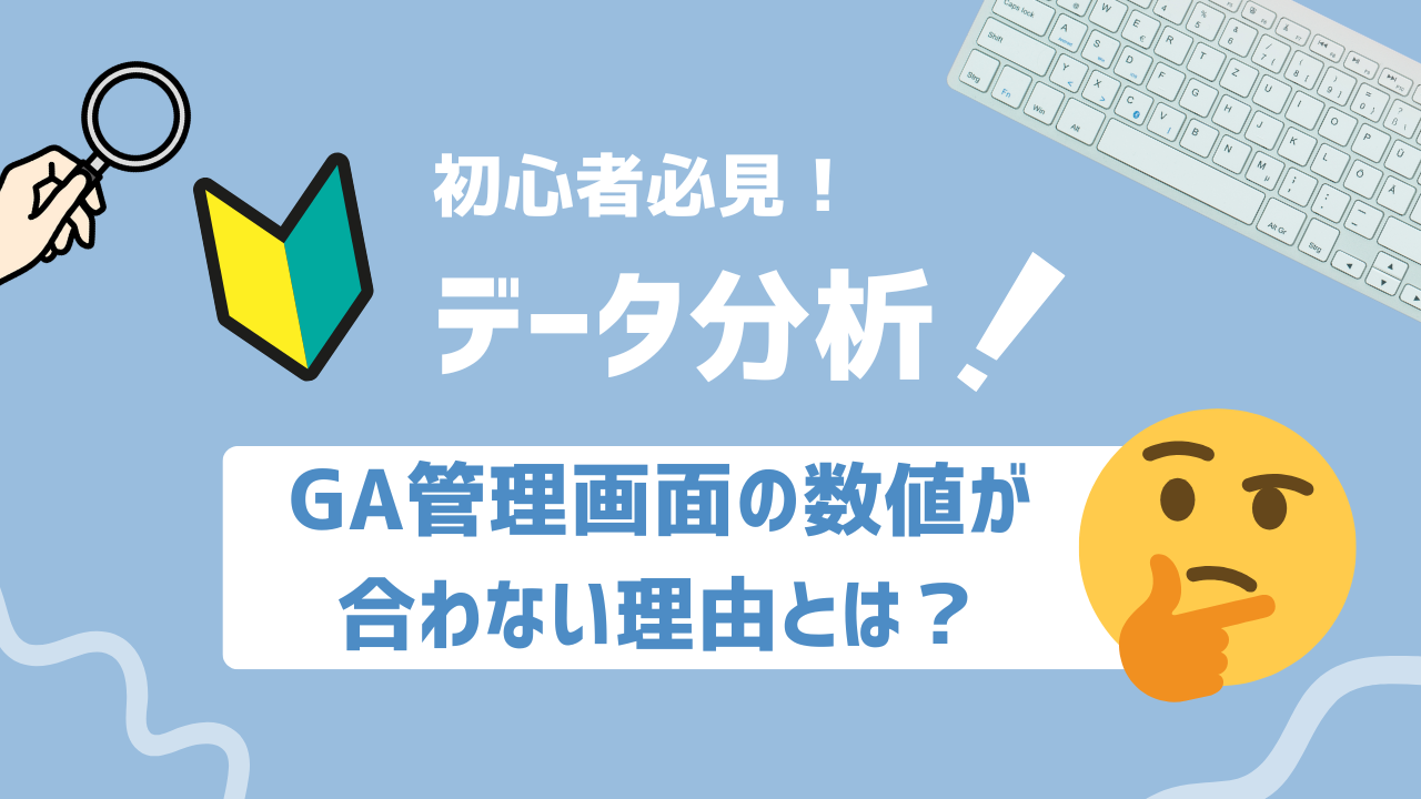 【2025年最新】GA管理画面の数値が合わない理由とは？広告運用で押さえるべき3つのポイント