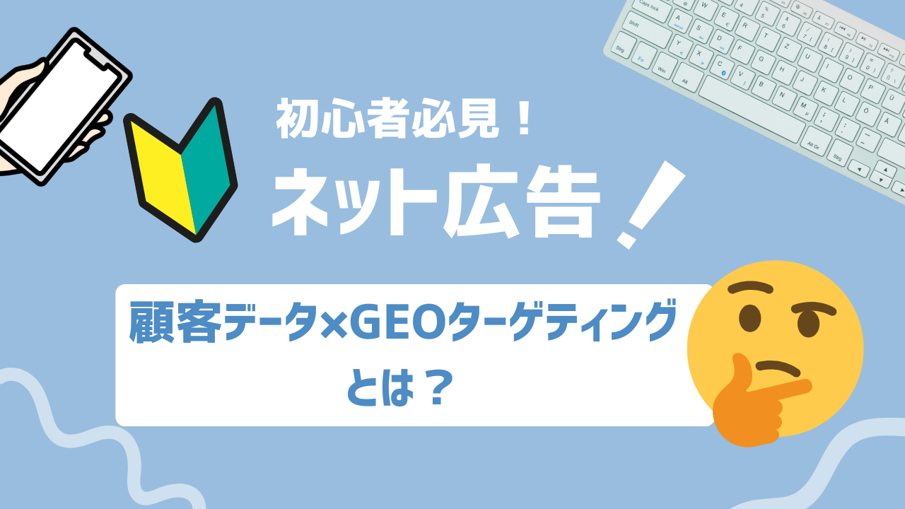【2025年最新】顧客データ×GEOターゲティングとは？精度の高いローカル広告戦略の実践法