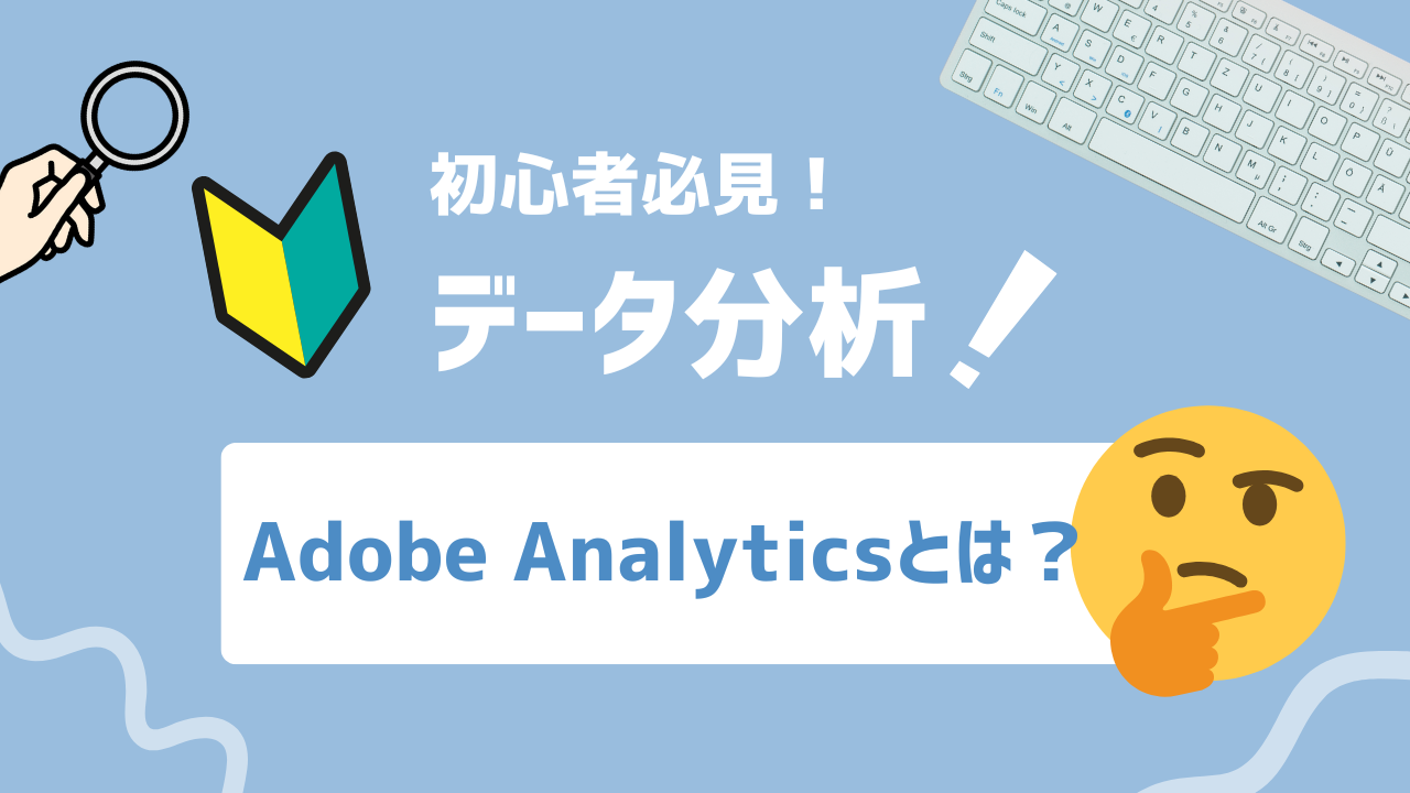 【2025年最新】Adobe Analyticsとは？機能・活用法・他ツールとの違いを徹底解説