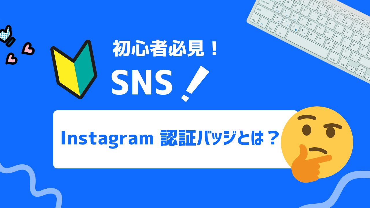 【2025年最新】Instagramの認証バッジとは？獲得の手順や申請時に押さえておきたいポイントを解説