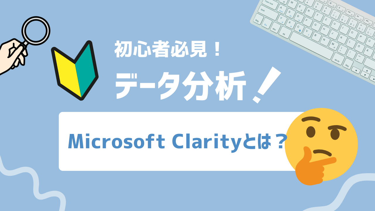 【2025年最新】Microsoft Clarityとは？ユーザー行動を可視化する無料ツールの実践ガイド