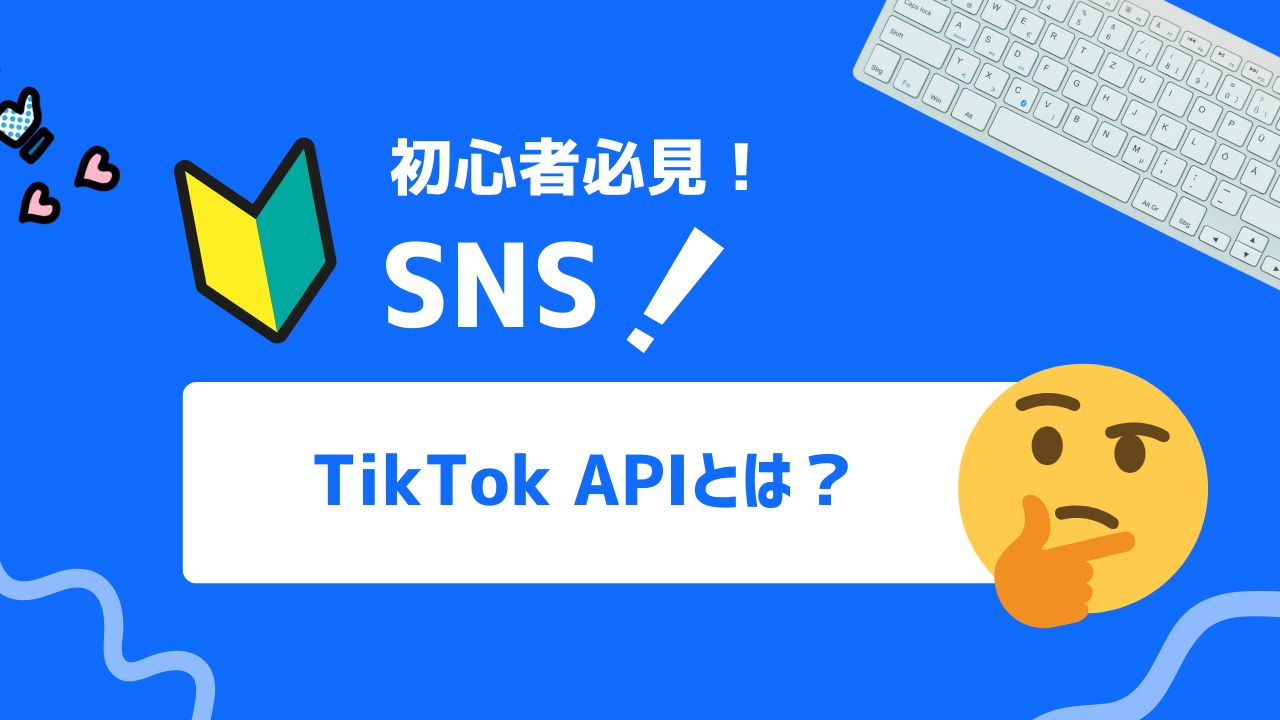 【2025年最新】TikTokのAPIとは？アカウント運用を効率化する公式ツールの使い方