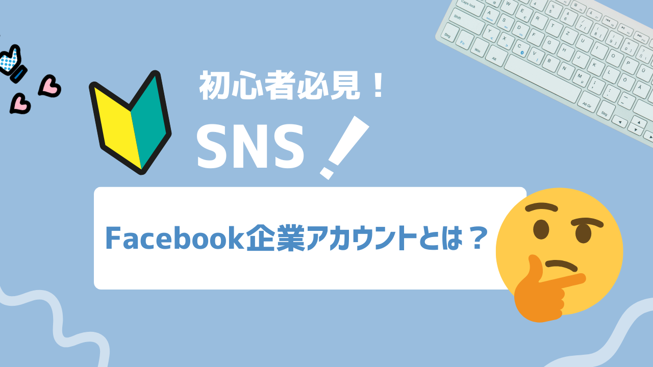 【2025年最新】Facebook企業アカウントとは？Facebookで“信頼される”アカウント運用の選び方