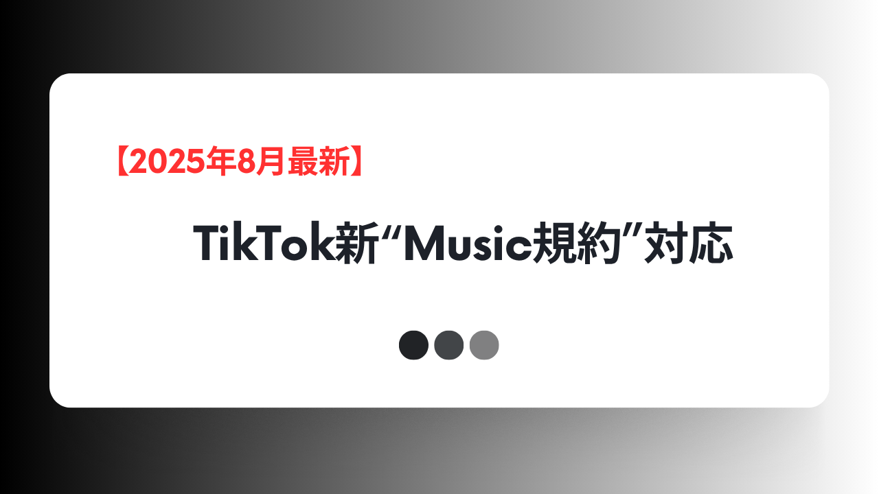 【2025年最新】TikTok新“Music規約”完全対応ガイド｜7月25日施行後の企業アカウント運用