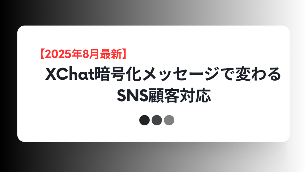 【2025年8月最新】XChat暗号化メッセージで変わるSNS顧客対応の文字が中央に配置された白い角丸パネル。黒から淡灰へのグラデーション背景、下部に黒・濃灰・灰の丸が3つ並ぶデザイン。