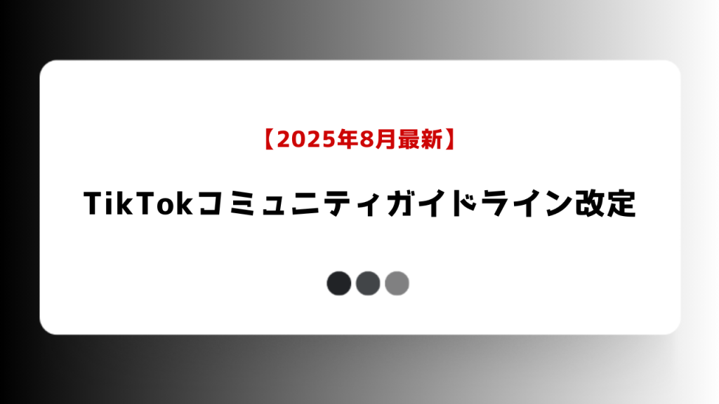 【2025年8月最新】TikTokコミュニティガイドライン改定と記した白い角丸カード。下部に灰色の三つのドット、背景は黒から白へのグラデーション。