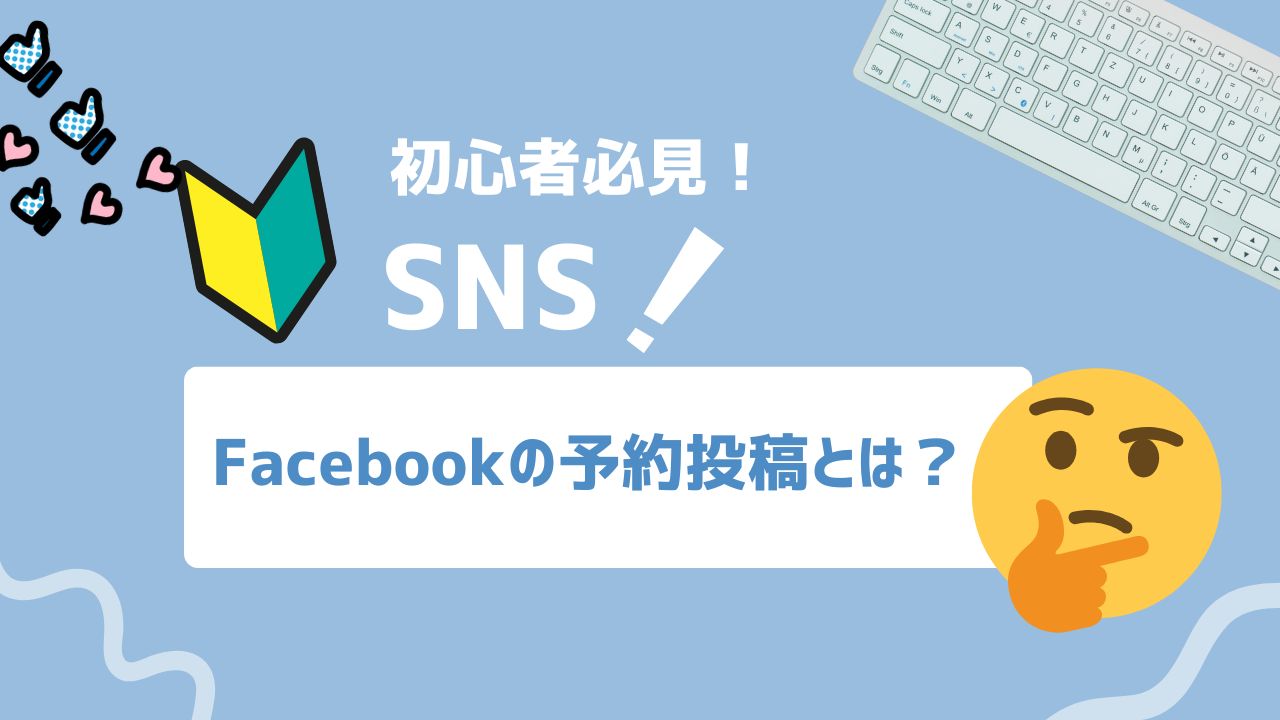 【2025年最新】Facebookの予約投稿とは？種類や設定手順、活用事例をわかりやすく解説
