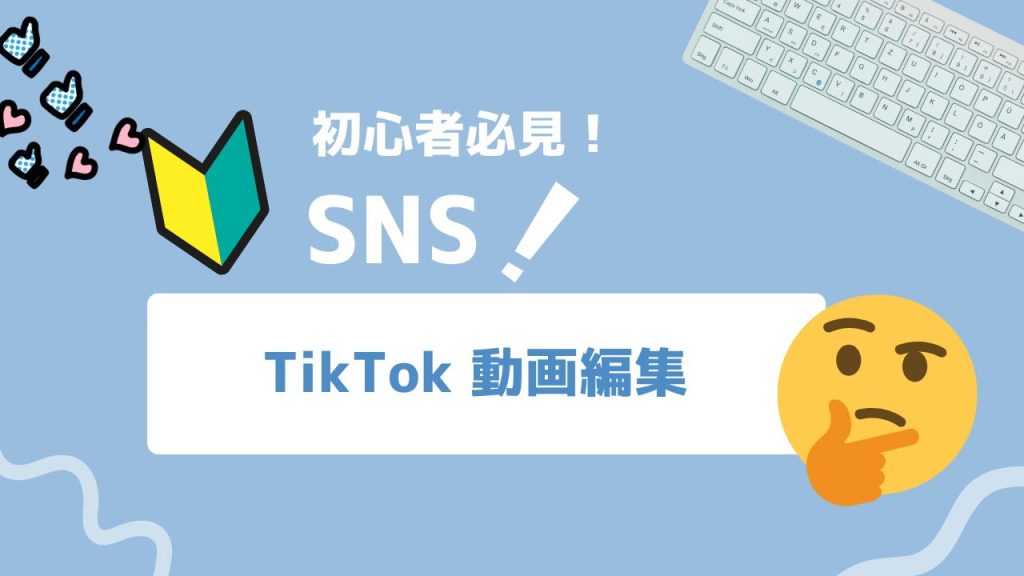 「初心者必見！ SNS！」の見出しと「TikTok 動画編集」のタイトルが中央の白いカードに表示されたサムネイル。左に初心者マークとハート付きのいいねアイコン、右上にキーボード、右に考える顔の絵文字、淡い水色の背景と波線。