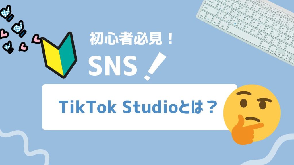 「初心者必見！ SNS！」の見出しと「TikTok Studioとは？」のテキストが中央に配置された画像。左に初心者マークとハート・いいねアイコン、右上にキーボード、右下に考える顔の絵文字。
