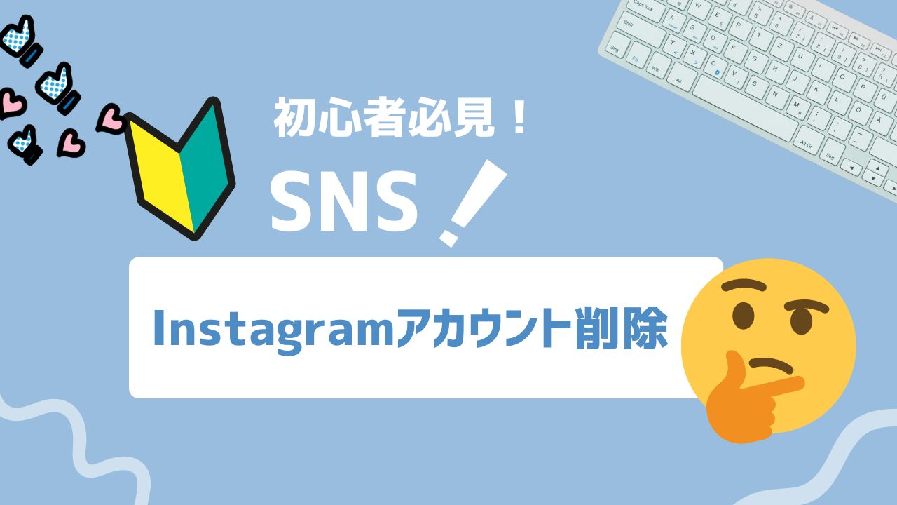 【2025年最新】Instagramのアカウント削除方法を初心者向けに一から解説！