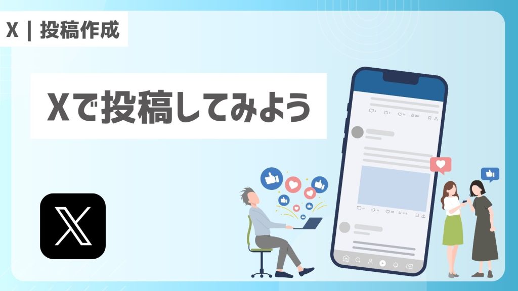 「X｜投稿作成」「Xで投稿してみよう」と書かれた水色背景のサムネイル。左にXロゴ、中央にノートPCを操作する人物といいね・ハートのアイコン、右にスマホの投稿画面風イラストと2人の人物を配置。