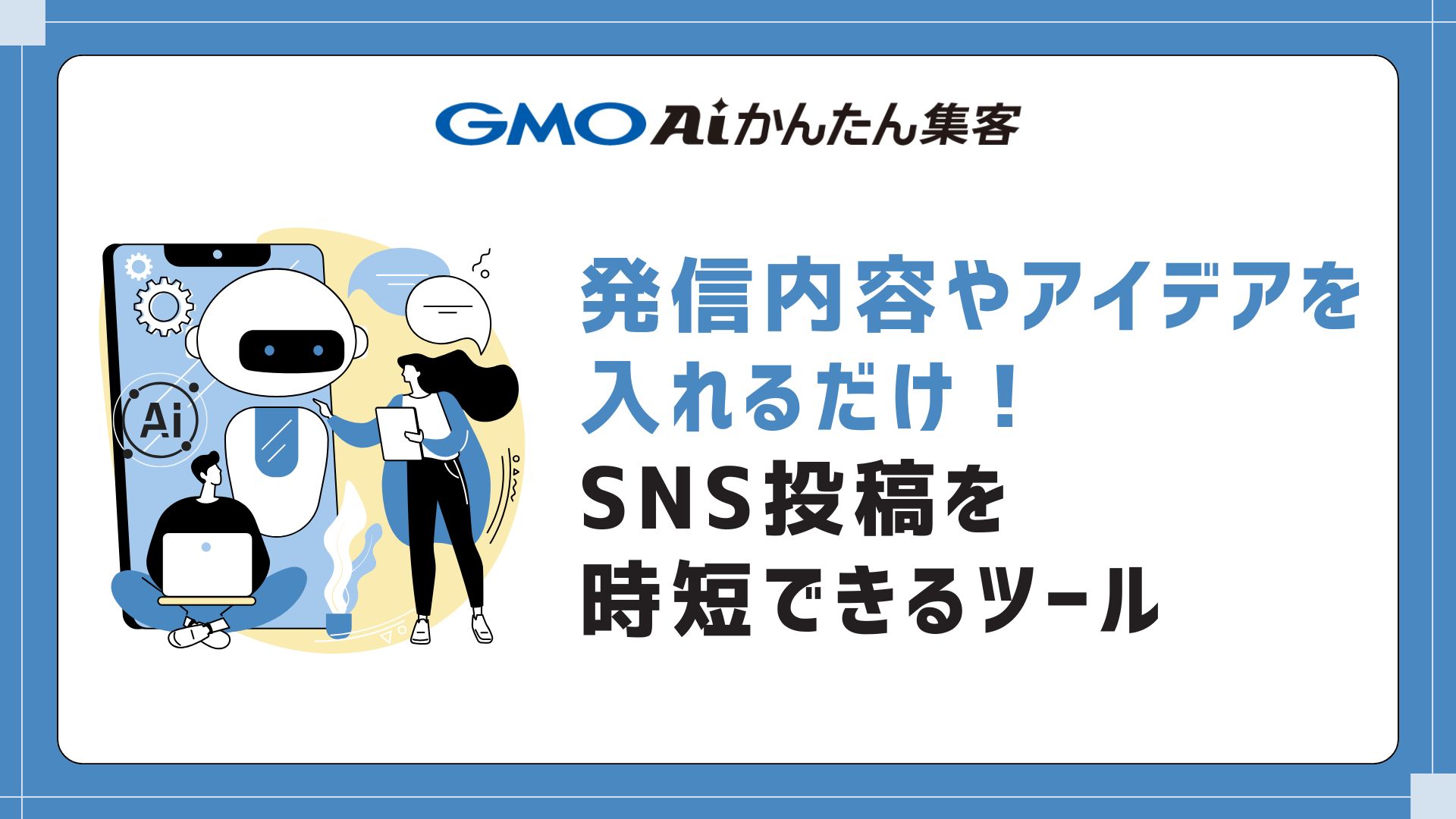 【GMO AIかんたん集客】発信内容やアイデアを入れるだけ！SNS投稿を時短できるツール