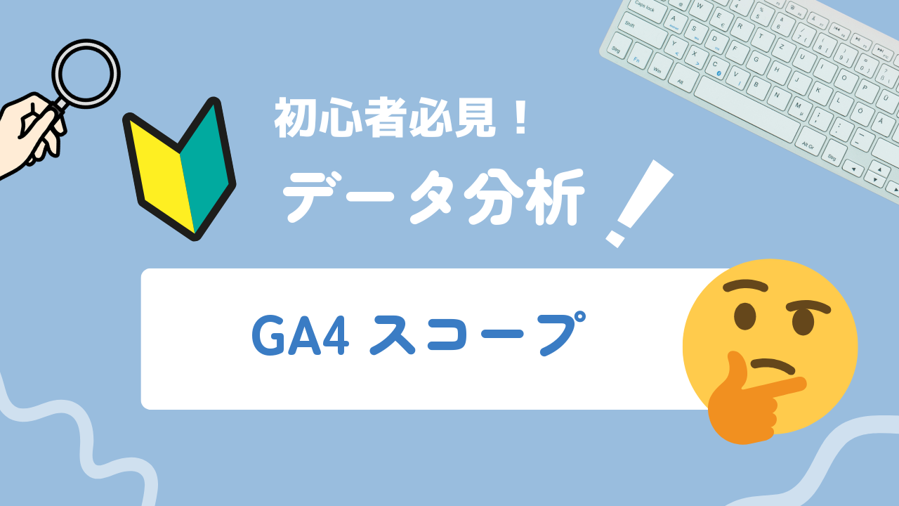 【2026年最新】GA4のスコープとは?3種類の違いとデータ解釈の注意点