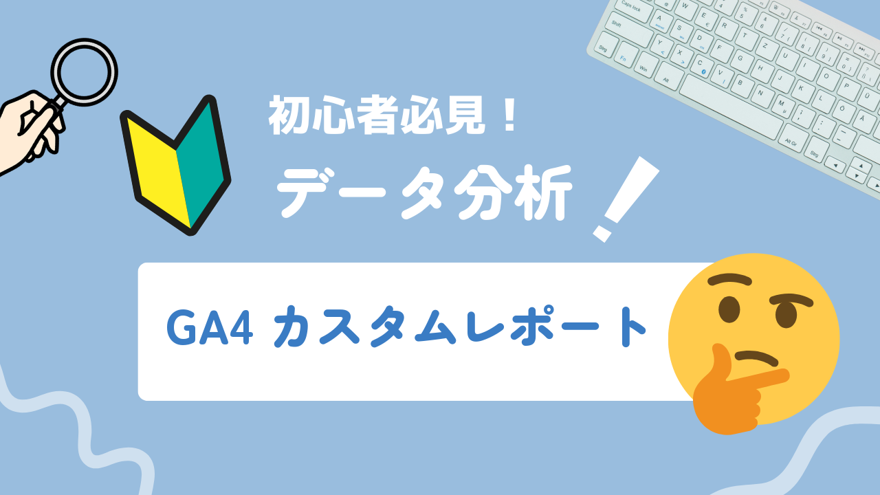 【2026年最新】GA4カスタムレポートの作り方と活用例を徹底解説