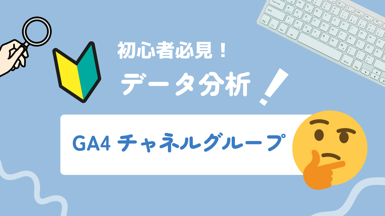 GA4チャネルグループの分類ルールから設定・カスタマイズまで徹底解説