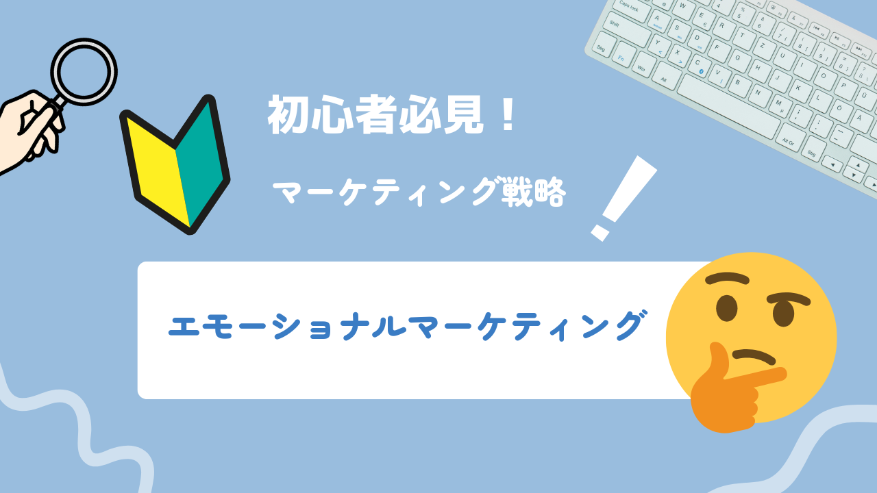 【2025年最新】エモーショナルマーケティングとは？メリットデメリットや活用事例、注意点を徹底解説！