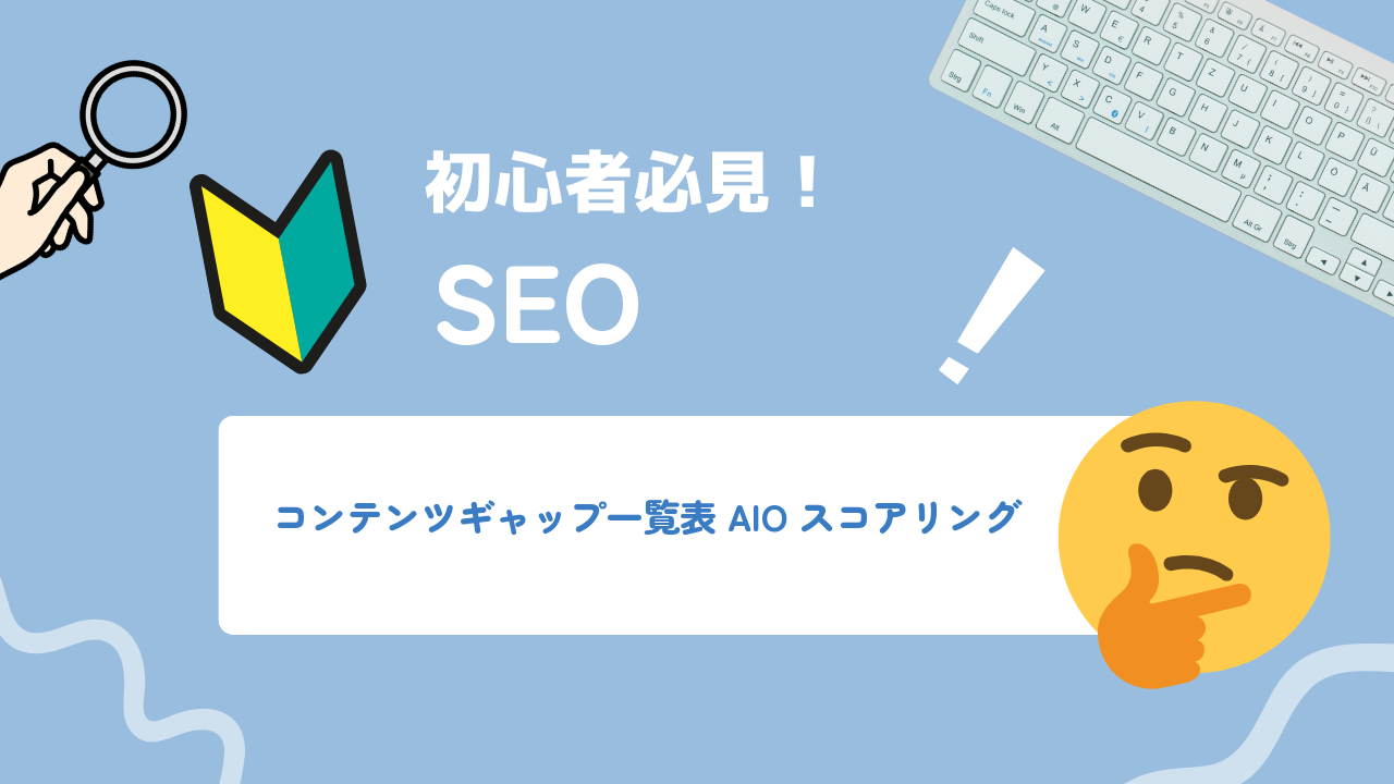 コンテンツギャップ一覧表の作り方:AIOデータを自動スコアリングで優先順位を出す