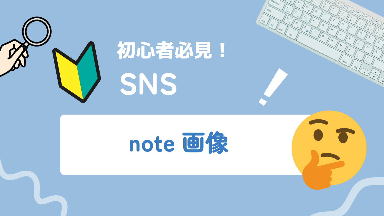 【2025年最新】note見出し画像とは？設定方法や活用例、注意点まで徹底解説！