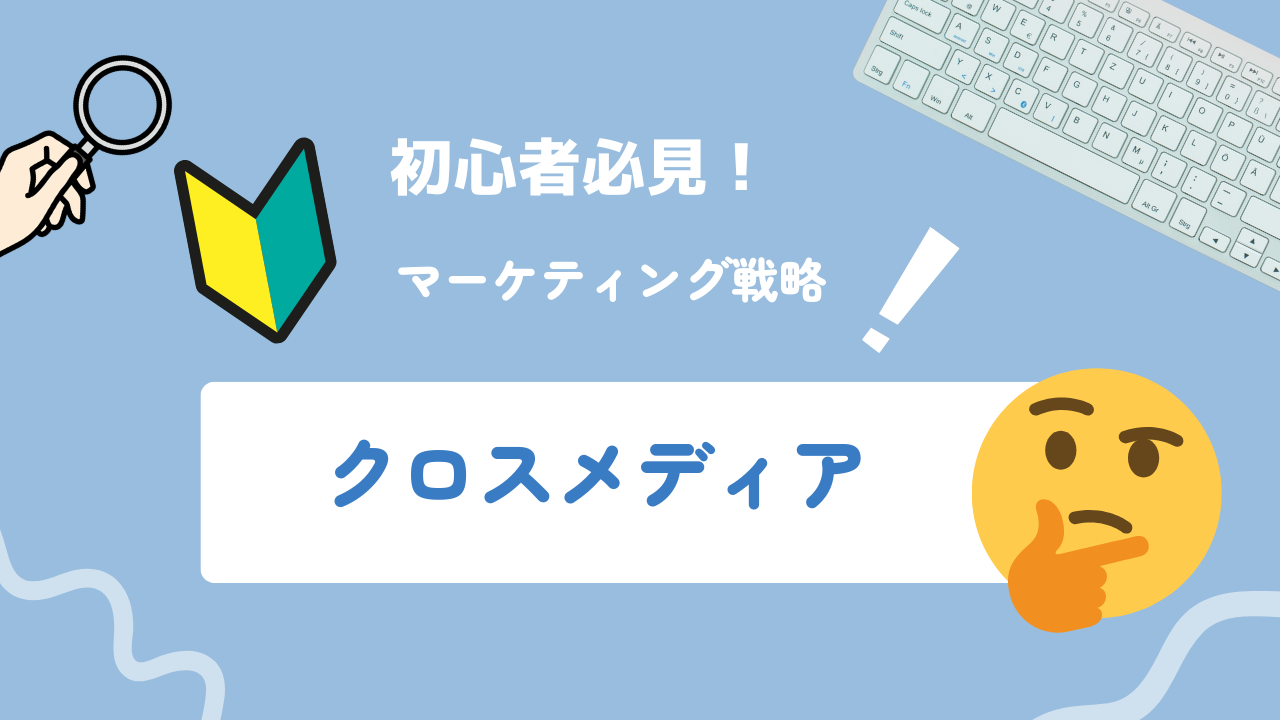 【2025年最新】クロスメディアとは？メリット・デメリットや事例、成功のポイントを徹底解説！