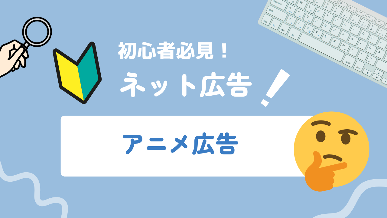 【2025年最新】アニメ広告とは？メリット・デメリットや事例、運用のポイントを解説！