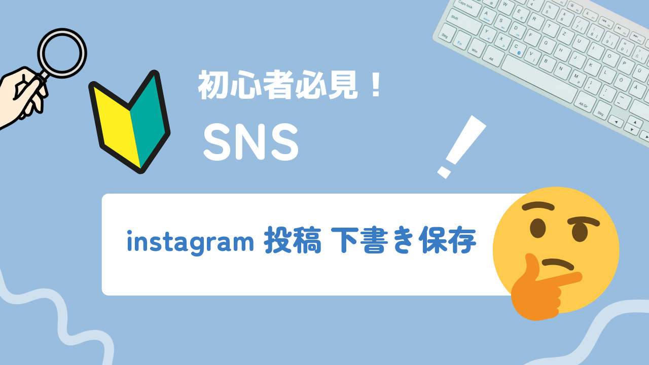 Instagram投稿の下書き保存の使い方|確認・再編集・ビジネス活用まで