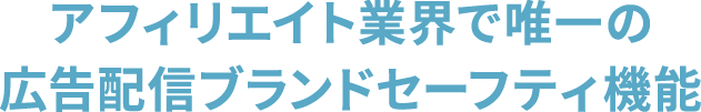 アフィリエイト業界で唯一の広告配信ブランドセーフティ