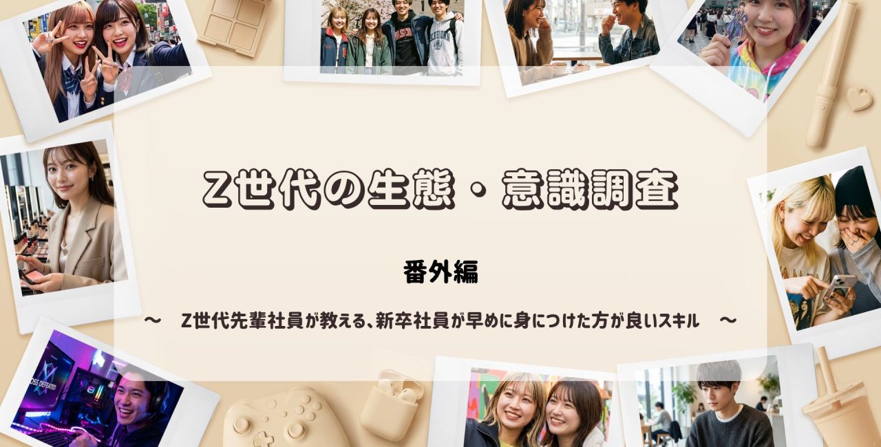 Z世代の生態・意識調査　番外編　　～　Z世代先輩社員が教える「新卒社員が早めに身につけた方が良いスキル」ランキング　～