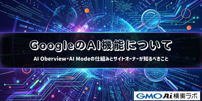 GoogleのAI機能について｜AI Overviews・AI Modeの仕組みとサイトオーナーが知るべきこと