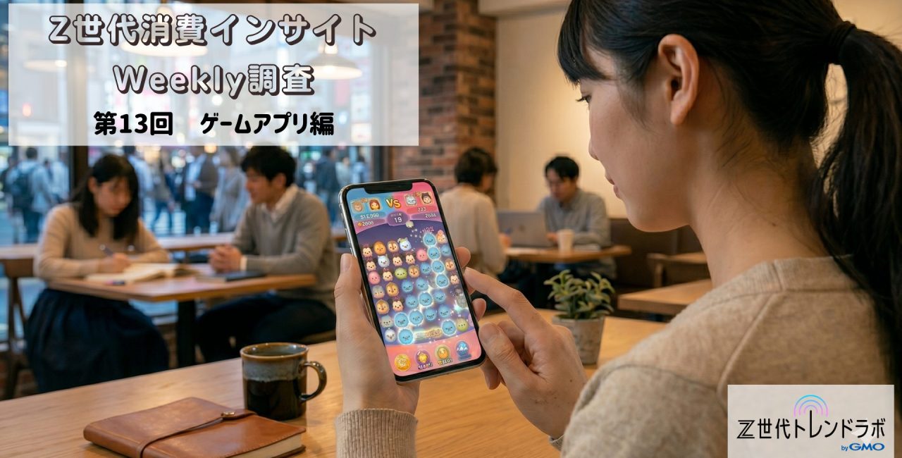 Z世代消費インサイトweekly調査＜第13回　ゲームアプリ編＞　　高校生・大学生・社会人のゲームアプリ利用状況