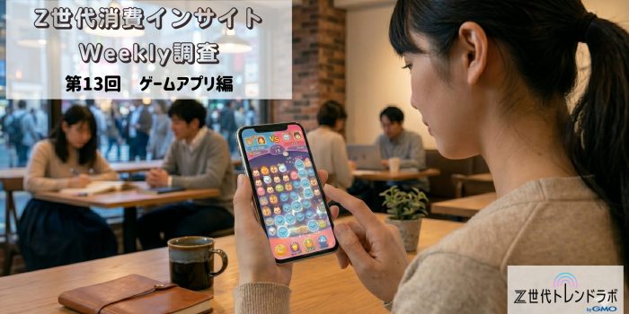 Z世代消費インサイトweekly調査＜第13回　ゲームアプリ編＞　　高校生・大学生・社会人のゲームアプリ利用状況