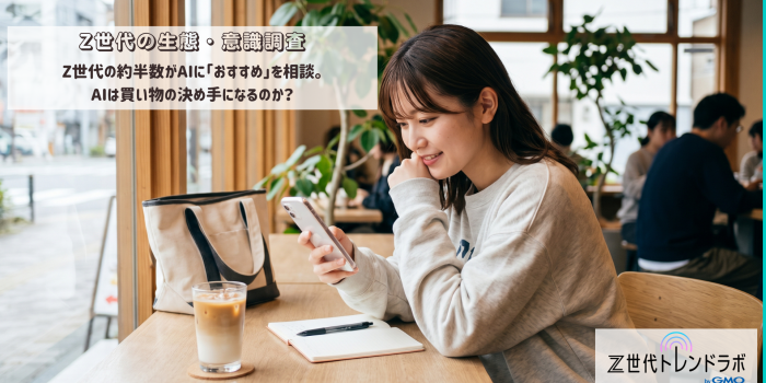 Z世代の生態・意識調査　　～Z世代の約半数がAIに「おすすめ」を相談。AIは買い物の決め手になるのか？～